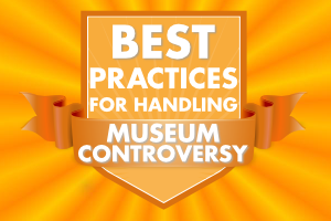 Best Practices For Managing Museum Controversy